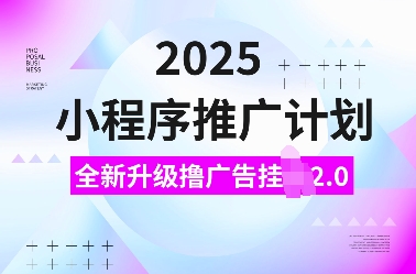 2025小程序推广计划，全新升级撸广告挂JI2.0玩法，日入多张，小白可做【揭秘】-创客资源阁
