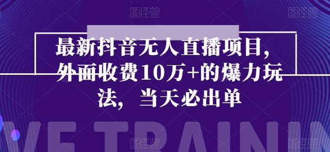 最新抖音无人直播项目，外面收费10w+的爆力玩法，当天必出单-创客资源阁