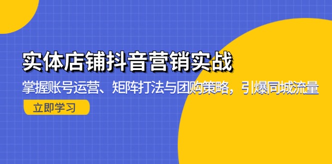 实体店铺抖音营销实战：掌握账号运营、矩阵打法与团购策略，引爆同城流量-创客资源阁