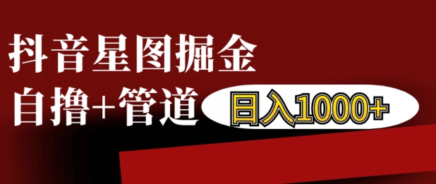 抖音星图掘金自撸，可以管道也可以自营，日入1k【揭秘】-创客资源阁