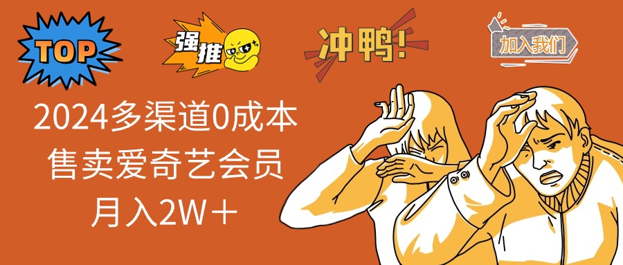 2024多渠道0成本售卖爱奇艺会员月入2W＋-创客资源阁