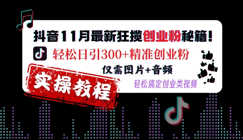 抖音11月最新狂揽创业粉秘籍，轻松日引300+精准创业粉，仅需图片+音频，轻松搞定创业类视频-创客资源阁