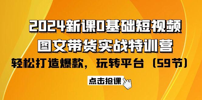 (9911期)2024新课0基础短视频+图文带货实战特训营：玩转平台，轻松打造爆款(59节)-创客资源阁