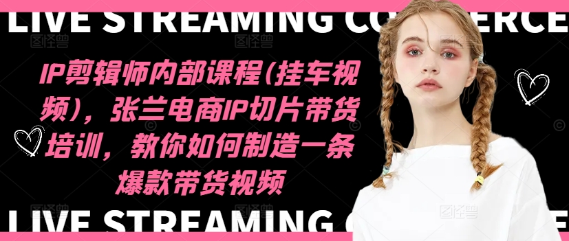 IP剪辑师内部课程(挂车视频)(更新12月)，张兰电商IP切片带货培训，教你如何制造一条爆款带货视频-创客资源阁