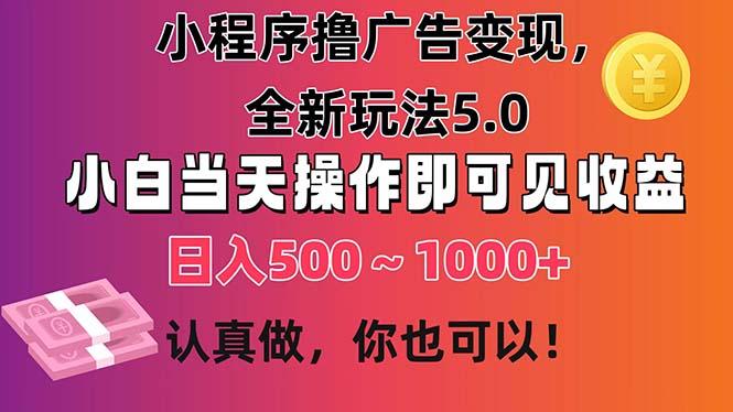 小程序撸广告变现，全新玩法5.0，小白当天操作即可上手，日收益 500~1000+-创客资源阁