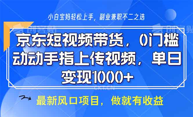 京东短视频带货，0门槛，动动手指上传视频，轻松日入1000+-创客资源阁