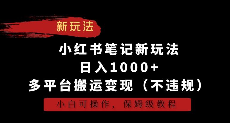 小红书笔记新玩法，日入1000+，多平台搬运变现(不违规)，小白可操作，保姆级教程【揭秘】-创客资源阁