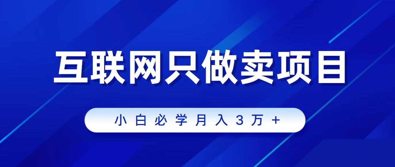 (9623期)互联网的尽头就是卖项目，被割过韭菜的兄弟们必看！轻松月入三万以上！-创客资源阁