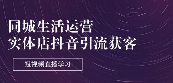 同城生活运营-实体店抖音引流获客：短视频直播学习(9节课)-创客资源阁