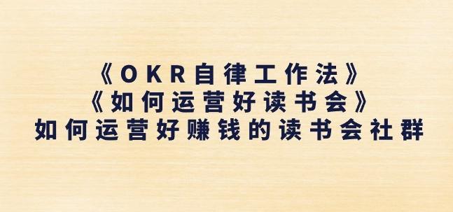《OKR自律工作法》+《如何运营好读书会》如何运营好赚钱的读书会社群-创客资源阁