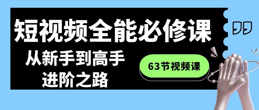 短视频-全能必修课程：从新手到高手进阶之路(63节视频课)-创客资源阁