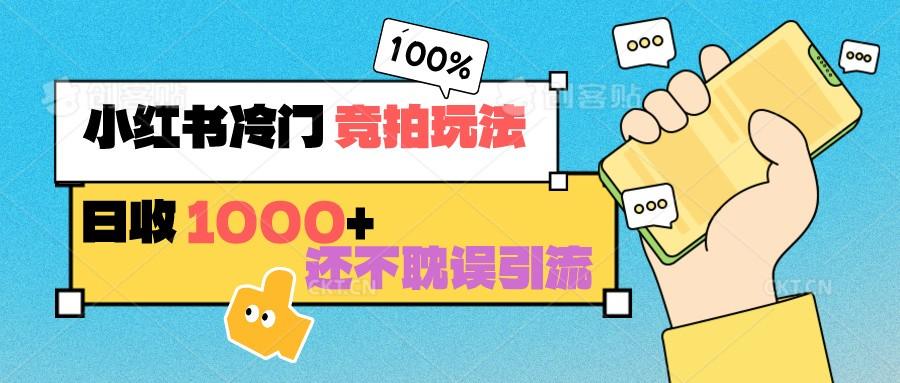小红书冷门 竞拍玩法 日收1000+ 不耽误引流 可以做店铺 可以做私域-创客资源阁