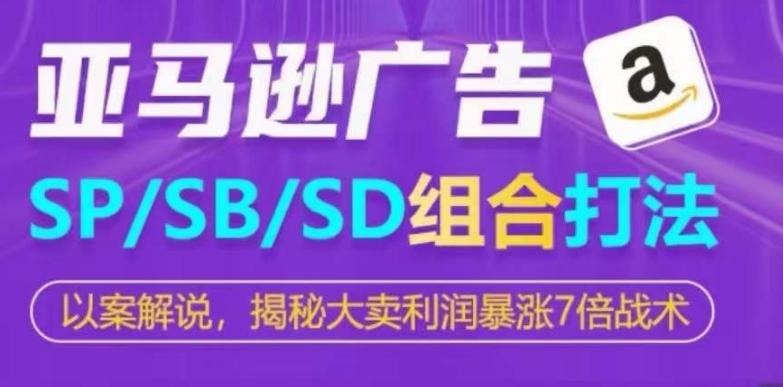 亚马逊SP/SB/SD广告组合打法，揭秘大卖利润暴涨7倍战术-创客资源阁