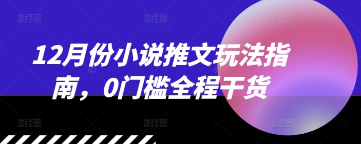 12月份小说推文玩法指南，0门槛全程干货-创客资源阁