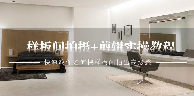 样板间拍摄+剪辑实操教程，快速教你如何把样板间拍出高级感(51节课)-创客资源阁