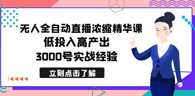 最新无人全自动直播浓缩精华课，低投入高产出，3000号实战经验-创客资源阁
