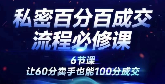 私密百分百成交流程线上训练营，绝对成交，让60分卖手也能100分成交-创客资源阁