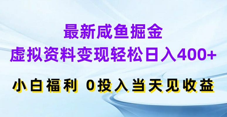 最新咸鱼掘金，虚拟资料变现，轻松日入400+，小白福利，0投入当天见收益【揭秘】-创客资源阁