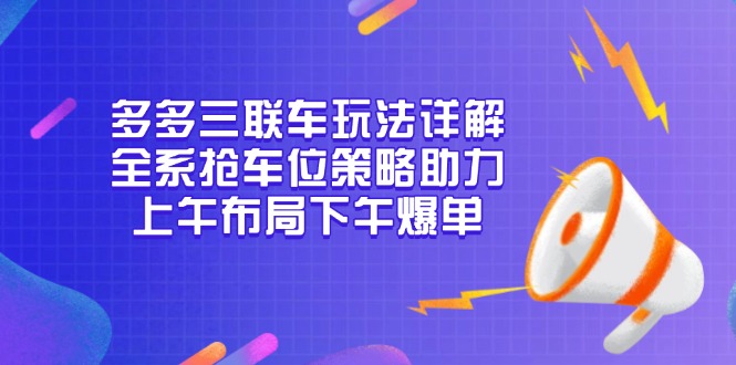 多多三联车玩法详解，全系抢车位策略助力，上午布局下午爆单-创客资源阁