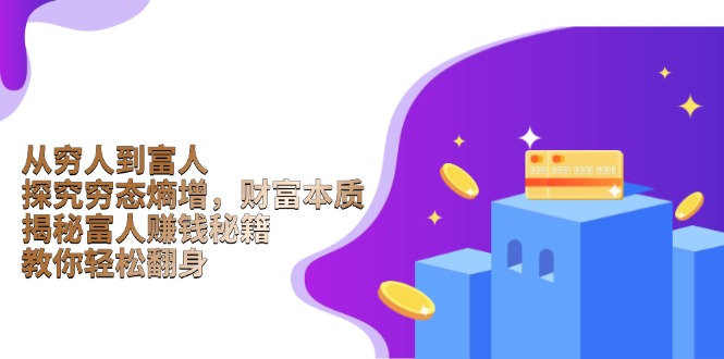 从穷人到富人：探究穷态熵增，财富本质，揭秘富人赚钱秘籍，教你轻松翻身-创客资源阁