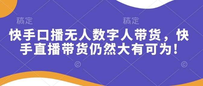 快手口播无人数字人带货，快手直播带货仍然大有可为!-创客资源阁