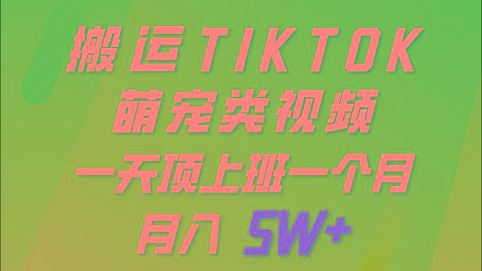 (9931期)一键搬运TIKTOK萌宠类视频 一部手机即可操作 所有平台均可发布 轻松月入5W+-创客资源阁