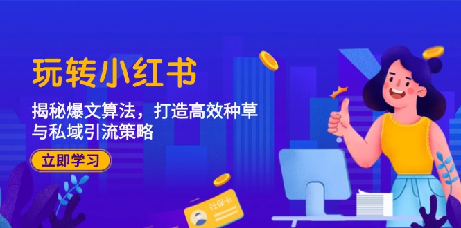 玩转小红书：揭秘爆文算法，打造高效种草与私域引流策略-创客资源阁