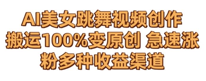 AI美女跳舞视频0成本创作，骚操作搬运，100%变原创，急速涨粉，多种收益渠道【揭秘】-创客资源阁