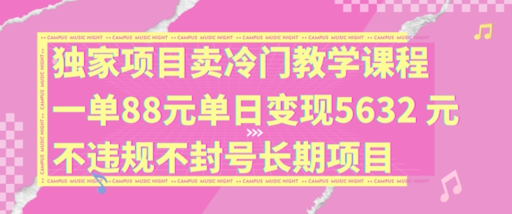 独家项目卖冷门教学课程一单88元单日变现5632元违规不封号长期项目【揭秘】-创客资源阁
