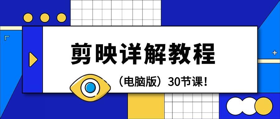 (9423期)剪辑教程-剪映详解操作教程(电脑版)30节课！-创客资源阁