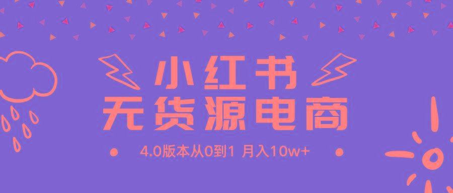 (9317期)小红书无货源新电商4.0版本从0到1月入10w+-创客资源阁