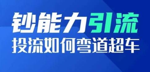 钞能力引流：投流如何弯道超车，投流系数及增长方法，创造爆款短视频-创客资源阁