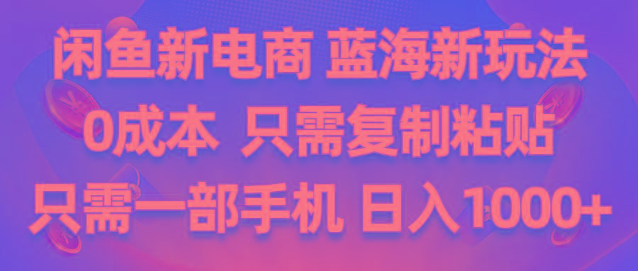闲鱼新电商,蓝海新玩法,0成本,只需复制粘贴,小白轻松上手,只需一部手机…-创客资源阁