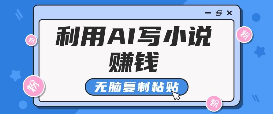 普通人通过AI写小说赚稿费，无脑复制粘贴，单号月入5000＋-创客资源阁