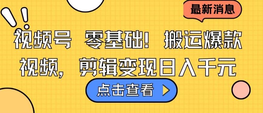 视频号零基础搬运爆款视频，剪辑变现日入千元【揭秘】-创客资源阁