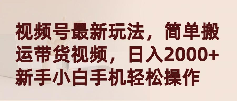 (9486期)视频号最新玩法，简单搬运带货视频，日入2000+，新手小白手机轻松操作-创客资源阁