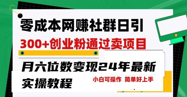 零成本网创群日引300+创业粉，卖项目月六位数变现，门槛低好上手，24年最新实操教程【揭秘】-创客资源阁