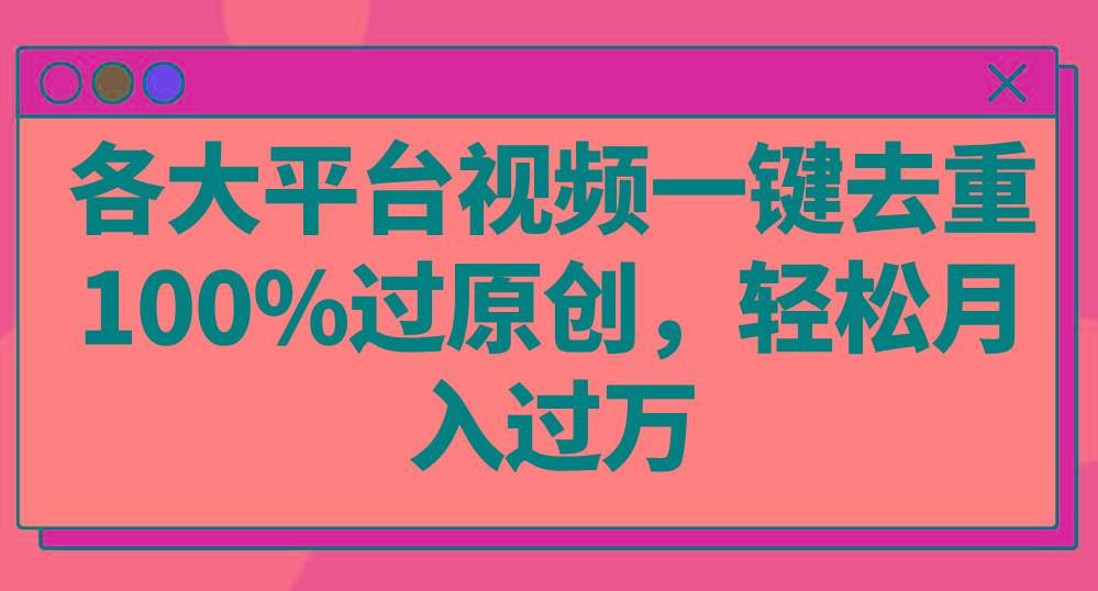 各大平台视频一键去重，100%过原创，轻松月入过万！-创客资源阁
