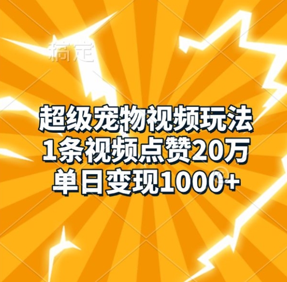 超级宠物视频玩法，1条视频点赞20万，单日变现1k-创客资源阁