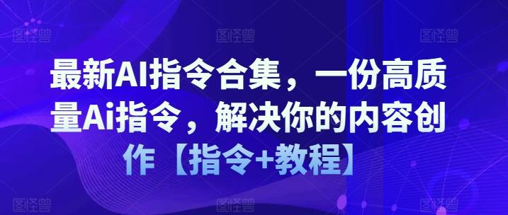最新AI指令合集，一份高质量Ai指令，解决你的内容创作【指令+教程】-创客资源阁