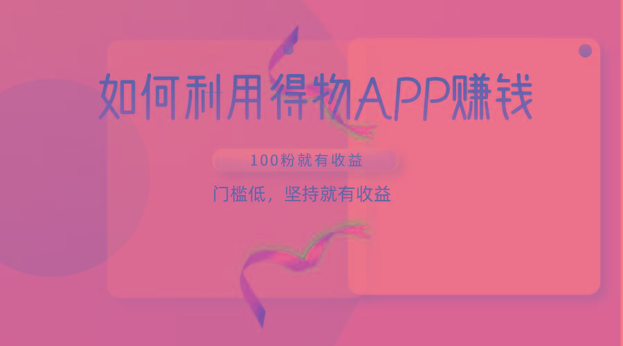 如何利用得物APP赚收益，100粉就可以赚收益，门槛低，坚持就有收益-创客资源阁