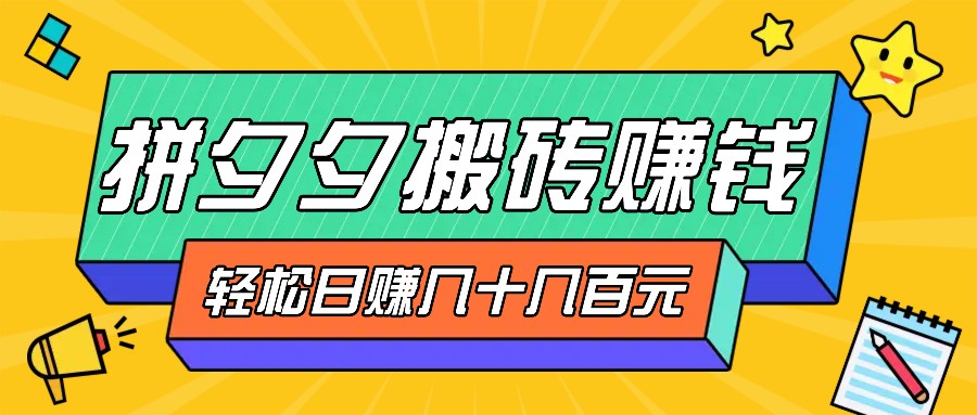 拼夕夕搬砖零撸新手小白可做，三重获利稳稳变现，无脑操作日入几十几百元-创客资源阁