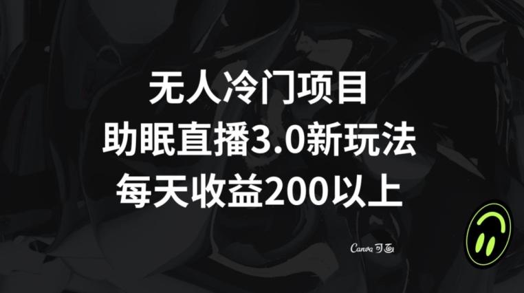 无人冷门项目，助眠直播3.0玩法，每天收益200+【揭秘】-创客资源阁