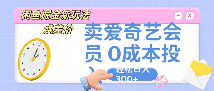 咸鱼掘金新玩法 赚差价 卖爱奇艺会员 0成本投入 轻松日收入300+-创客资源阁