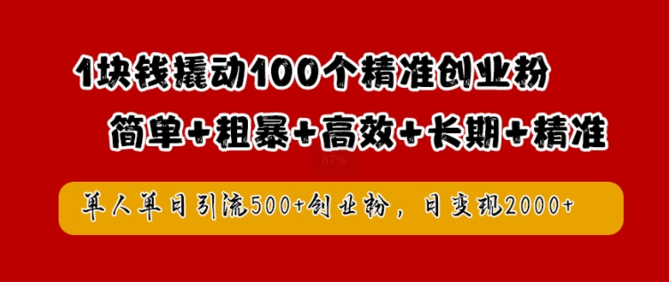 1块钱撬动100个精准创业粉，简单粗暴高效长期精准，单人单日引流500+创业粉，日变现2k【揭秘】-创客资源阁