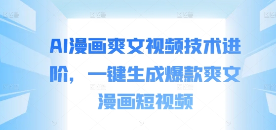 AI漫画爽文视频技术进阶，一键生成爆款爽文漫画短视频-创客资源阁