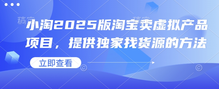 小淘2025版淘宝卖虚拟产品项目，提供独家找货源的方法-创客资源阁