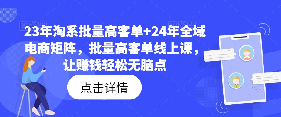 23年淘系批量高客单+24年全域电商矩阵，批量高客单线上课，让赚钱轻松无脑点-创客资源阁