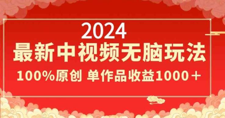 2024最新中视频无脑玩法，作品制作简单，100%原创，单作品收益1000＋【揭秘】-创客资源阁