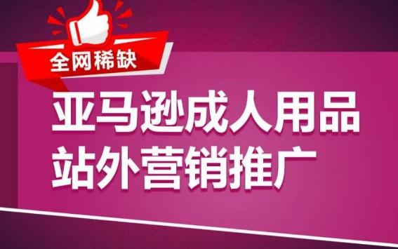 亚马逊成人用品站外营销推广，​成人用品新品推广方案，助力打造类目爆款-创客资源阁